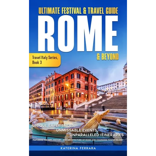 Ultimate Festival & Travel Guide Rome & Beyond: Unforgettable Experiences, Unmissable Events, Unparalleled Itineraries Featuring the Art, History, and - Hardcover - IBook Store