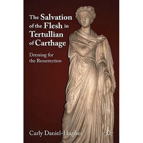 The Salvation of the Flesh in Tertullian of Carthage: Dressing for the Resurrection - Hardcover - IBook Store