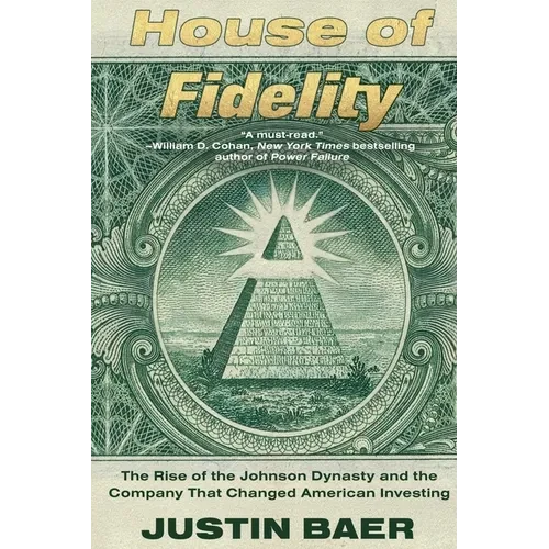 House of Fidelity: The Rise of the Johnson Dynasty and the Company That Changed American Investing