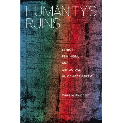 Humanity's Ruins: Ethics, Feminism, and Genocidal Humanitarianism - Hardcover