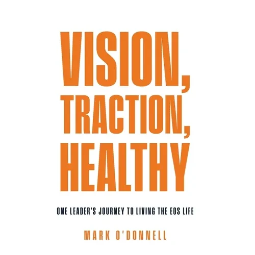 Vision, Traction, Healthy: One Leader's Journey to Living the EOS Life - Hardcover