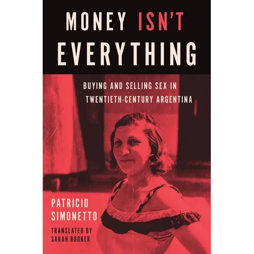 Money Isn't Everything: Buying and Selling Sex in Twentieth-Century Argentina - Paperback