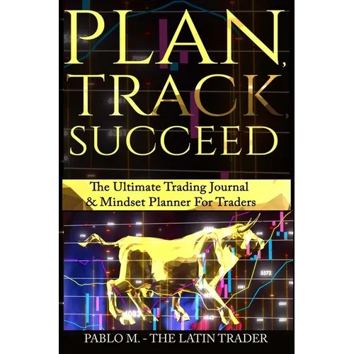 Plan, Track, Succeed: The Ultimate Trading Journal and Mindset Planner for Forex, Stocks, Options, Futures & Cryptocurrency Traders. Undated Daily, We - Hardcover