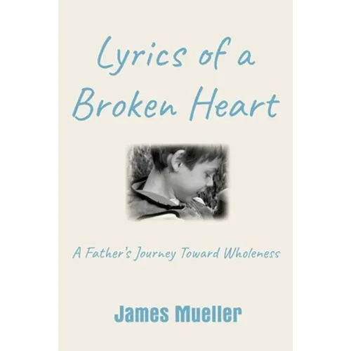Lyrics of a Broken Heart: A Father's Journey Toward Wholeness - Paperback