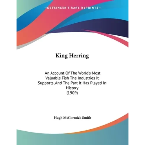 King Herring: An Account Of The World's Most Valuable Fish The Industries It Supports, And The Part It Has Played In History (1909) - Paperback