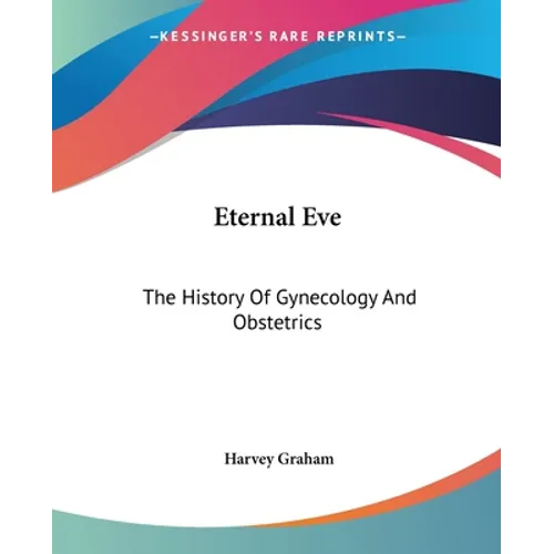Eternal Eve: The History Of Gynecology And Obstetrics