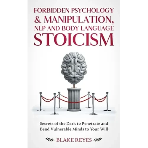 Forbidden Psychology & Manipulation, NLP and Body Language Stoicism: Secrets of the Dark to Penetrate and Bend Vulnerable Minds to Your Will - Paperback