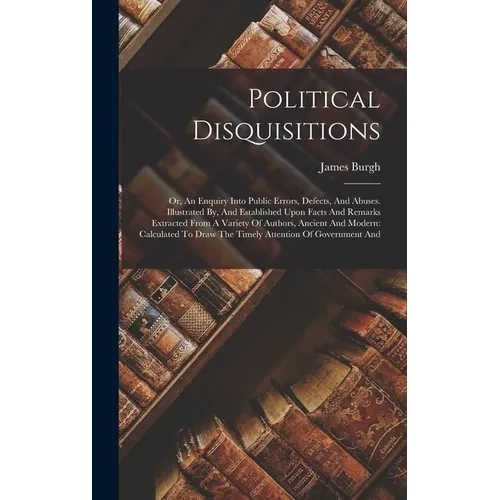 Political Disquisitions: Or, An Enquiry Into Public Errors, Defects, And Abuses. Illustrated By, And Established Upon Facts And Remarks Extract - Hardcover