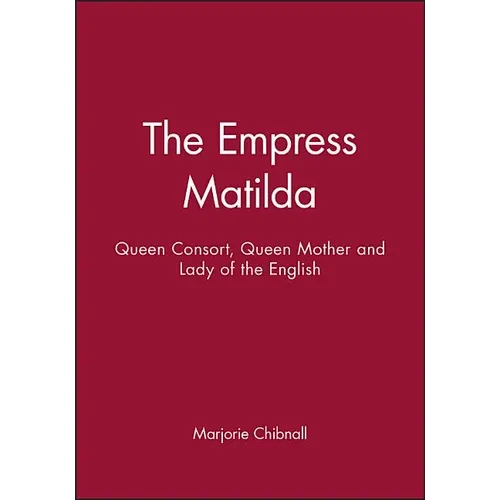 Empress Matilda: Queen Consort, Queen Mother and Lady of the English