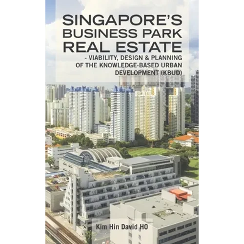 Singapore's Business Park Real Estate: - Viability, Design & Planning of the Knowledge-Based Urban Development (Kbud) - Hardcover