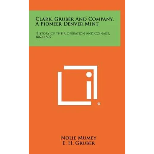 Clark, Gruber And Company, A Pioneer Denver Mint: History Of Their Operation And Coinage, 1860-1865 - Hardcover