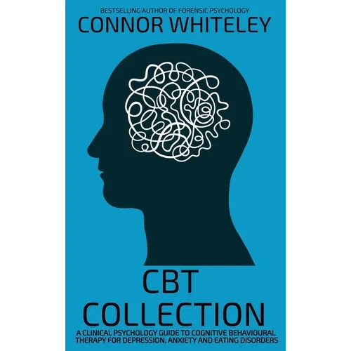 CBT Collection: A Clinical Psychology Guide To Cognitive Behavioural Therapy For Depression, Anxiety and Eating Disorders - Hardcover