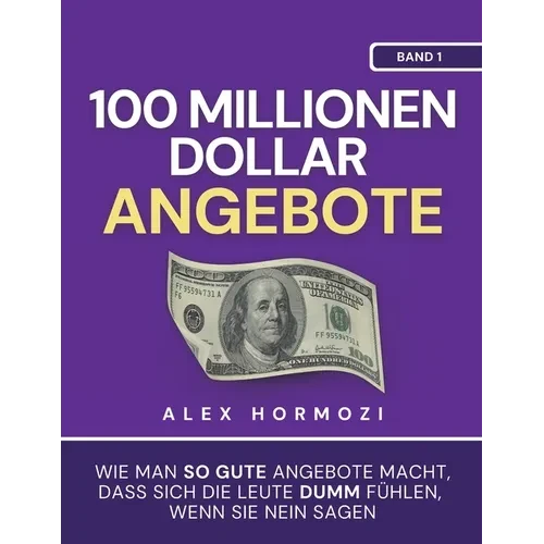 100 Millionen Dollar Angebote: Wie man so gute Angebote macht, dass sich die Leute dumm fühlen, wenn sie Nein sagen - Paperback