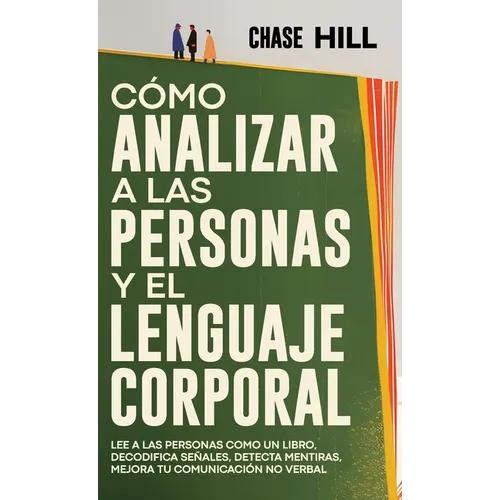 Cómo Analizar a las Personas y el Lenguaje Corporal: Lee A Las Personas Como Un Libro, Decodifica Señales, Detecta Mentiras, Mejora Tu Comunicación No