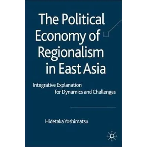 The Political Economy of Regionalism in East Asia: Integrative Explanation for Dynamics and Challenges - Hardcover - IBook Store