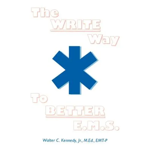 The Write Way to Better E.M.S.: How to Organize, Write & Give Better E.M.S. Reports