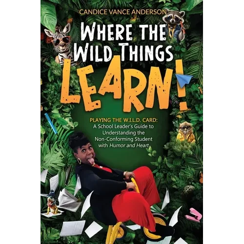 Where the Wild Things Learn!: Playing the W.I.L.D. Card: A School Leader's Guide to Understanding the Non-Conforming Student with Humor and Heart - Paperback