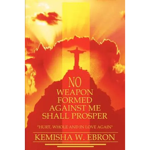 No Weapon Formed Against Me Shall Prosper: Hurt, Whole and in Love Again