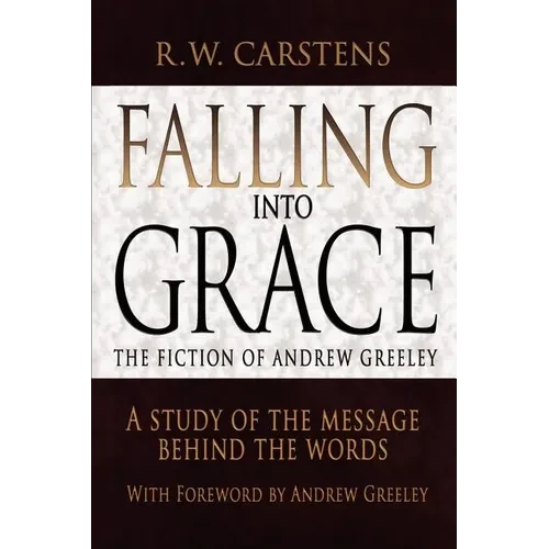 Falling Into Grace: The Fiction of Andrew Greeley: A Study of the Message Behind the Words - Paperback