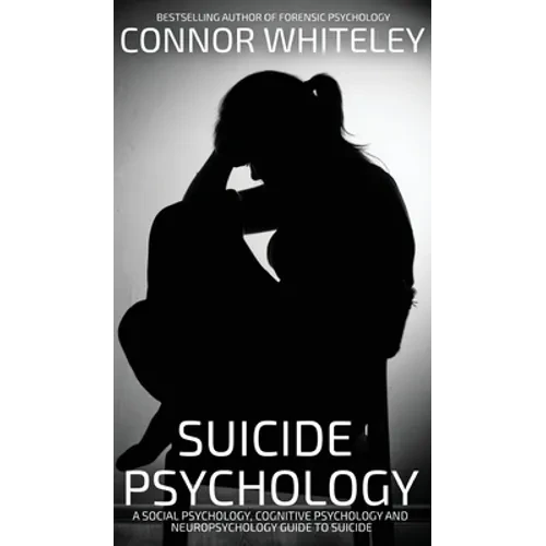 Suicide Psychology: A Social Psychology, Cognitive Psychology and Neuropsychology Guide To Suicide - Hardcover