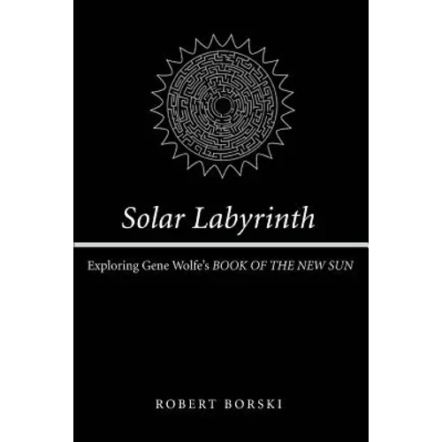 Solar Labyrinth: Exploring Gene Wolfe's BOOK OF THE NEW SUN
