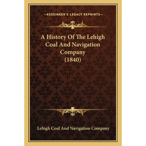 A History Of The Lehigh Coal And Navigation Company (1840) - Paperback