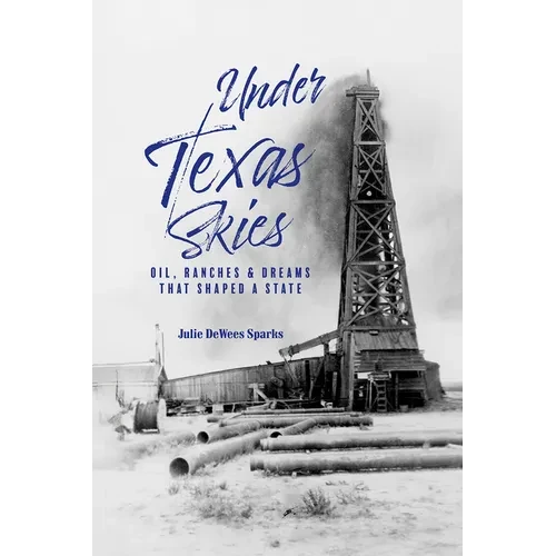 Under Texas Skies Oil, Ranches, and Dreams That Shaped a State - Hardcover