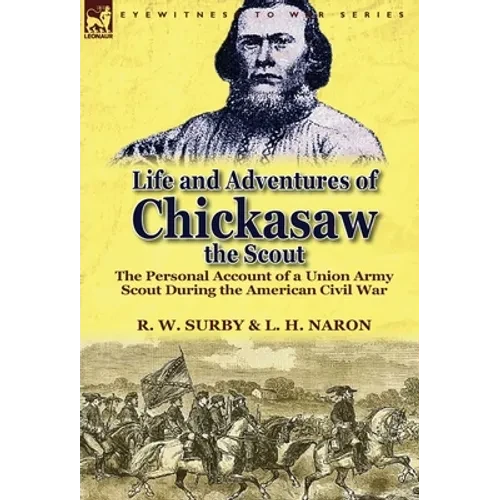 Life and Adventures of Chickasaw, the Scout: The Personal Account of a Union Army Scout During the American Civil War - Hardcover