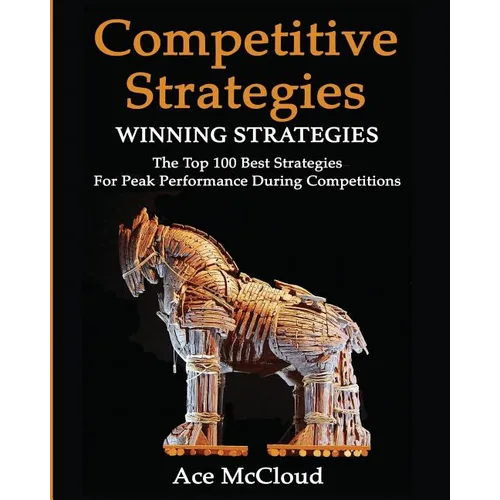 Competitive Strategy: Winning Strategies: The Top 100 Best Strategies For Peak Performance During Competitions