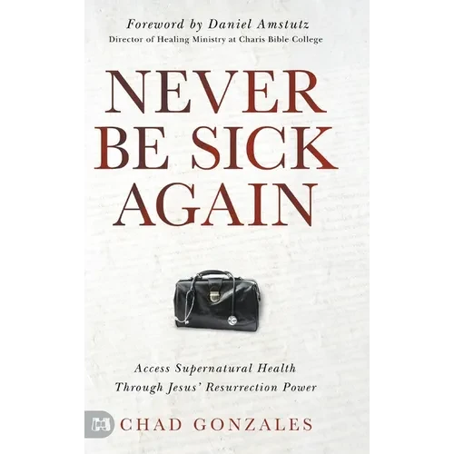 Never Be Sick Again: Access Supernatural Health Through Jesus' Resurrection Power - Hardcover