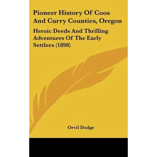 Pioneer History Of Coos And Curry Counties, Oregon: Heroic Deeds And Thrilling Adventures Of The Early Settlers (1898) - Hardcover
