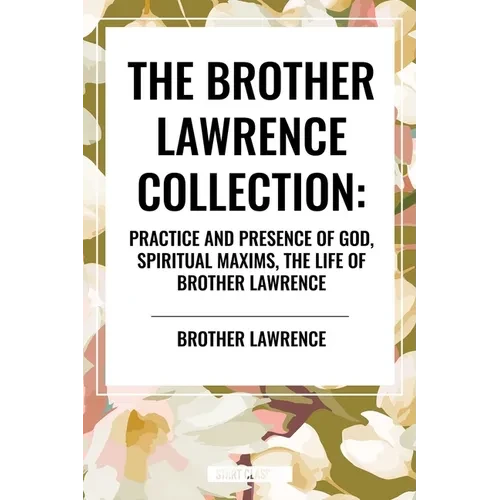 Brother Lawrence Collection: Practice and Presence of God, Spiritual Maxims, the Life of Brother Lawrence - Paperback