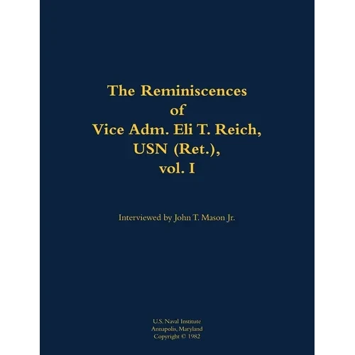 The Reminiscences of Vice Adm. Eli T. Reich, USN (Ret.), Vol. I: 1913-1999 - Paperback