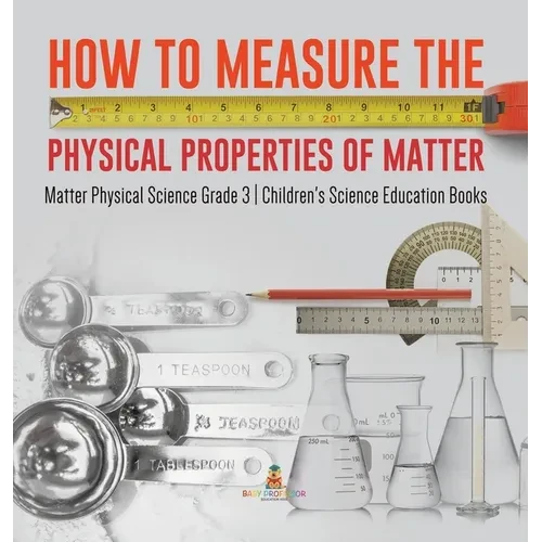 How to Measure the Physical Properties of Matter Matter Physical Science Grade 3 Children's Science Education Books - Hardcover