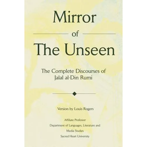 Mirror Of The Unseen: The Complete Discourses of Jalal al-Din Rumi
