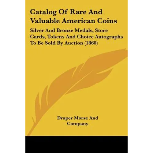 Catalog Of Rare And Valuable American Coins: Silver And Bronze Medals, Store Cards, Tokens And Choice Autographs To Be Sold By Auction (1860)