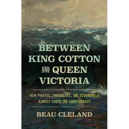 Between King Cotton and Queen Victoria: How Pirates, Smugglers, and Scoundrels Almost Saved the Confederacy