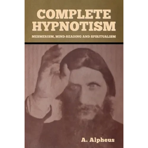 Complete Hypnotism: Mesmerism, Mind-Reading and Spiritualism - Paperback