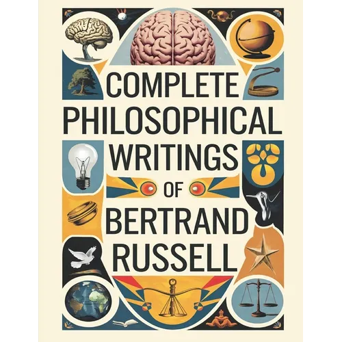 Complete Philosophical Writings of Bertrand Russell: Including The Problems of Philosophy, Mysticism and Logic, and Principles of Social Reconstructio