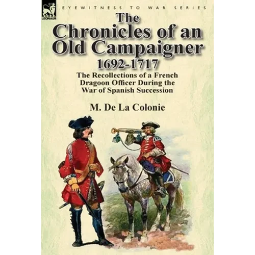 The Chronicles of an Old Campaigner 1692-1717: The Recollections of a French Dragoon Officer During the War of Spanish Succession - Hardcover