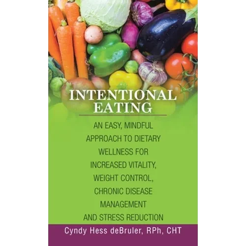 Intentional Eating: An Easy, Mindful Approach to Dietary Wellness for Increased Vitality, Weight Control, Chronic Disease Management and S - Hardcover