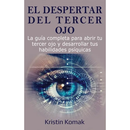 El despertar del Tercer Ojo: La guía completa para abrir tu tercer ojo y desarrollar tus habilidades psíquicas