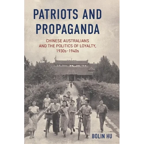 Patriots and Propaganda: The Chinese Australian community and the politics of loyalty, 1930s-1940s - Hardcover