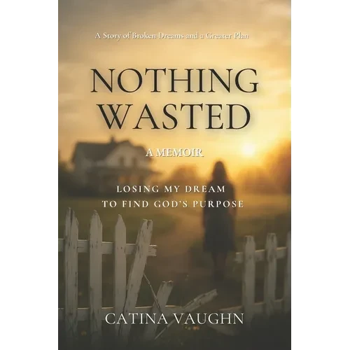 Nothing Wasted: Losing My Dream to Find God's Purpose - Paperback