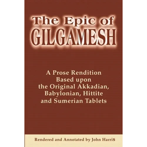 The Epic of Gilgamesh: A Prose Rendition Based Upon the Original Akkadian, Babylonian, Hittite and Sumerian Tablets - Paperback