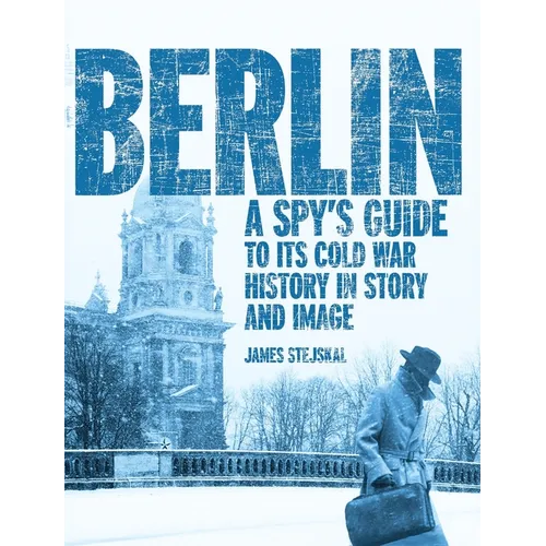 Berlin: A Spy's Guide to its Cold War History in Story and Image