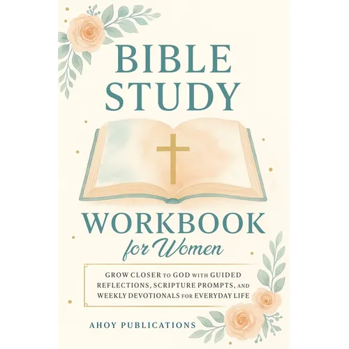 Bible Study Workbook for Women: Grow Closer to God with Guided Reflections, Scripture Prompts, and Weekly Devotionals for Everyday Life