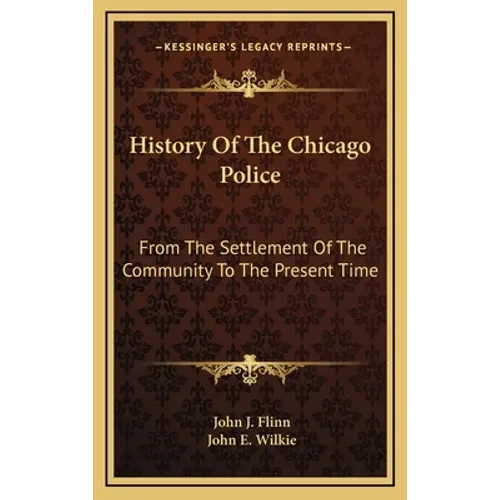 History Of The Chicago Police: From The Settlement Of The Community To The Present Time - Hardcover