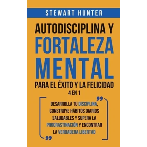 Autodisciplina y Fortaleza Mental Para el Éxito y la Felicidad 2 en 1: Desarrolla tu disciplina, construye hábitos diarios saludables y supera la proc - Hardcover