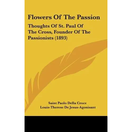 Flowers Of The Passion: Thoughts Of St. Paul Of The Cross, Founder Of The Passionists (1893) - Hardcover